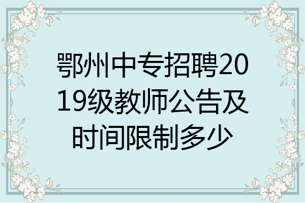 鄂州中专招聘2019级教师公告及时间限制多少