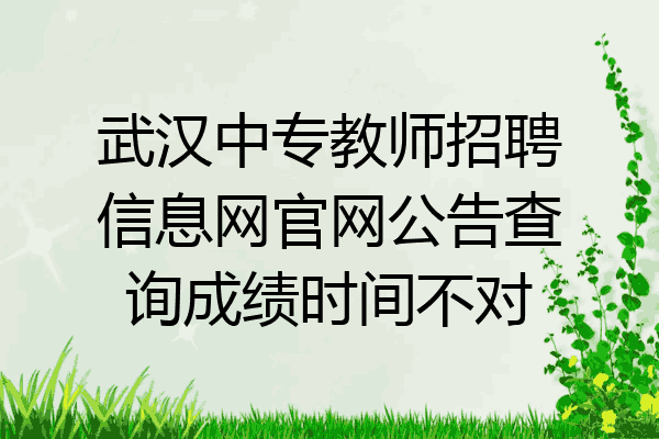 武汉中专教师招聘信息网官网公告查询成绩时间不对
