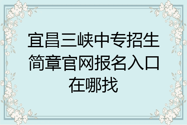 宜昌三峡中专招生简章官网报名入口在哪找