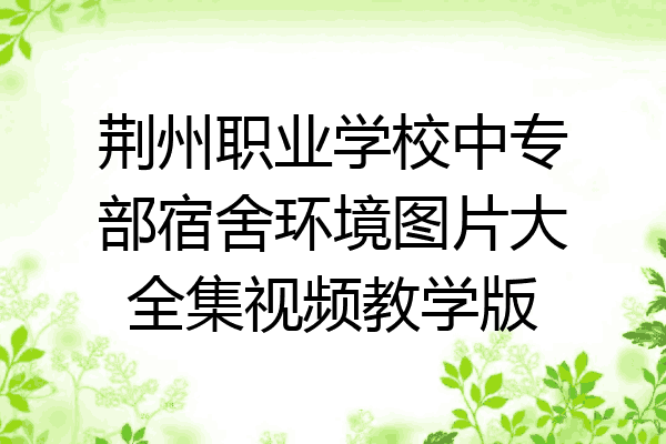 荆州职业学校中专部宿舍环境图片大全集视频教学版