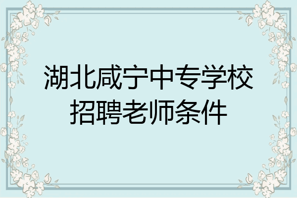 湖北咸宁中专学校招聘老师条件