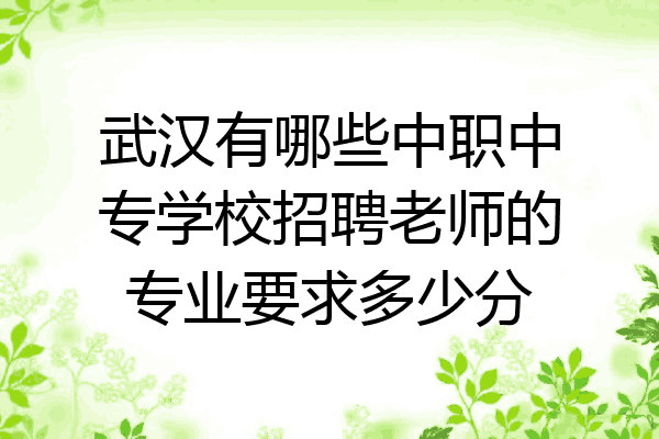 武汉有哪些中职中专学校招聘老师的专业要求多少分