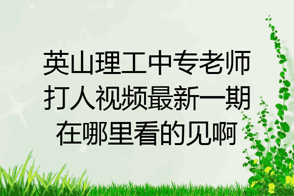 英山理工中专老师打人视频最新一期在哪里看的见啊