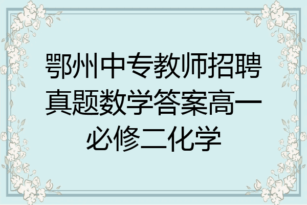 鄂州中专教师招聘真题数学答案高一必修二化学