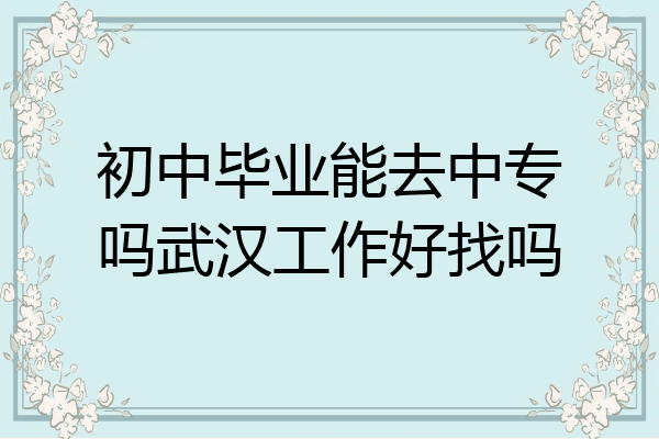 初中毕业能去中专吗武汉工作好找吗