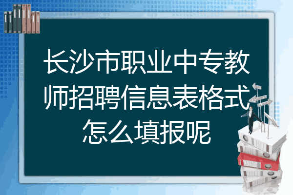 长沙市职业中专教师招聘信息表格式怎么填报呢