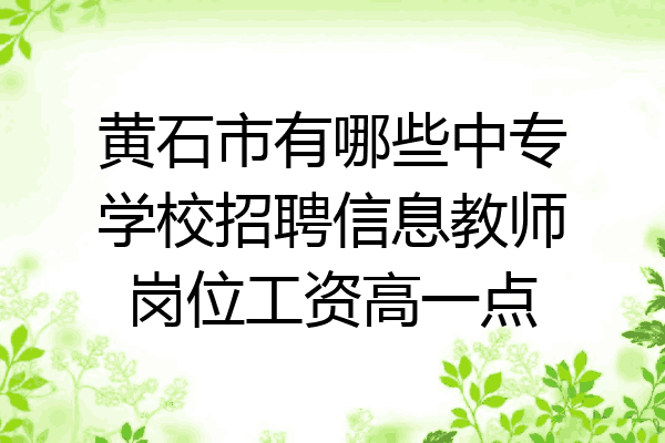 黄石市有哪些中专学校招聘信息教师岗位工资高一点