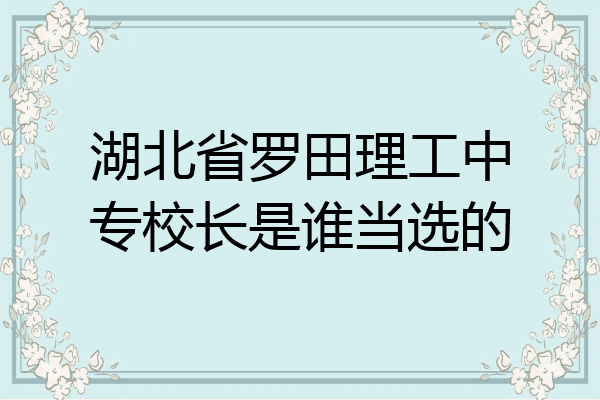 湖北省罗田理工中专校长是谁当选的