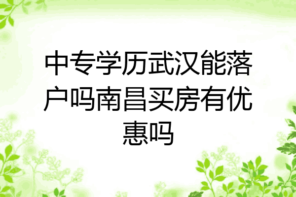 中专学历武汉能落户吗南昌买房有优惠吗