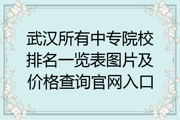 武汉所有中专院校排名一览表图片及价格查询官网入口
