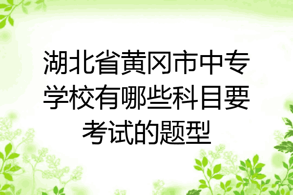 湖北省黄冈市中专学校有哪些科目要考试的题型
