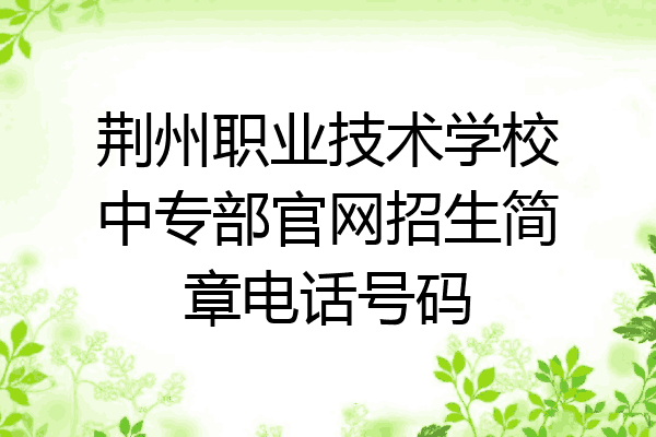荆州职业技术学校中专部官网招生简章电话号码