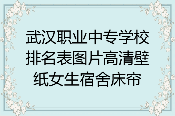 武汉职业中专学校排名表图片高清壁纸女生宿舍床帘