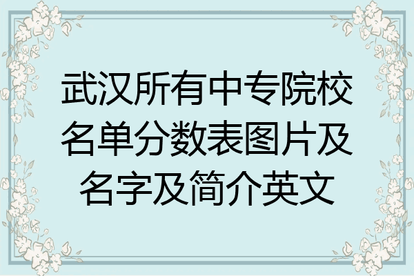 武汉所有中专院校名单分数表图片及名字及简介英文