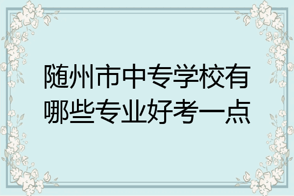 随州市中专学校有哪些专业好考一点