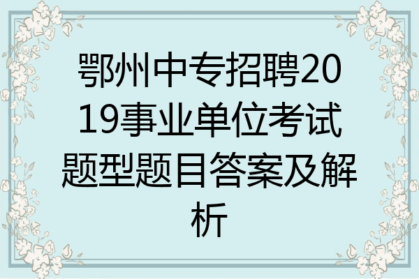 鄂州中专招聘2019事业单位考试题型题目答案及解析