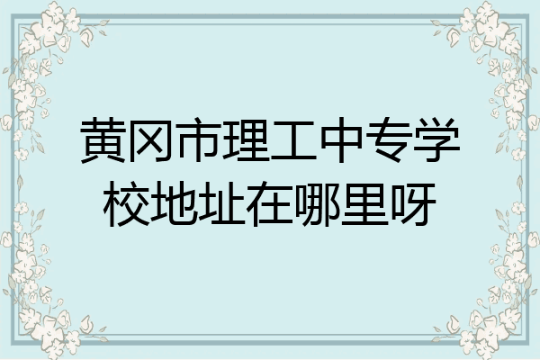 黄冈市理工中专学校地址在哪里呀