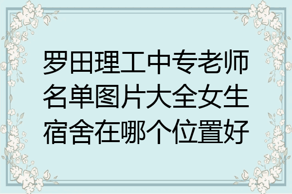 罗田理工中专老师名单图片大全女生宿舍在哪个位置好