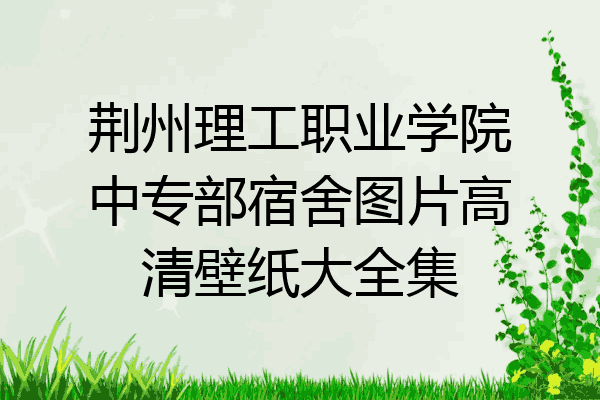 荆州理工职业学院中专部宿舍图片高清壁纸大全集