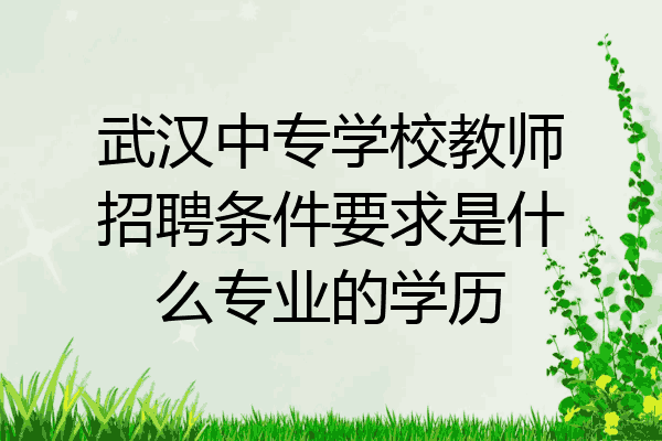 武汉中专学校教师招聘条件要求是什么专业的学历