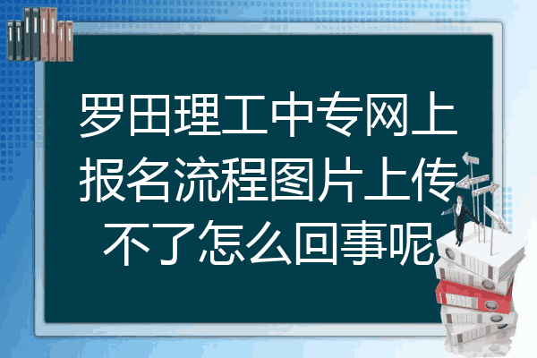 罗田理工中专网上报名流程图片上传不了怎么回事呢