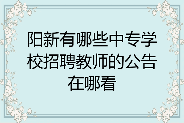 阳新有哪些中专学校招聘教师的公告在哪看
