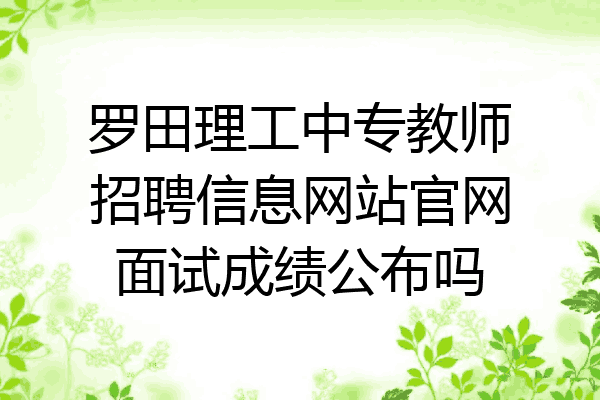 罗田理工中专教师招聘信息网站官网面试成绩公布吗