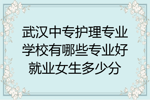 武汉中专护理专业学校有哪些专业好就业女生多少分