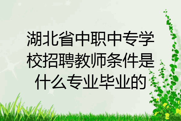湖北省中职中专学校招聘教师条件是什么专业毕业的
