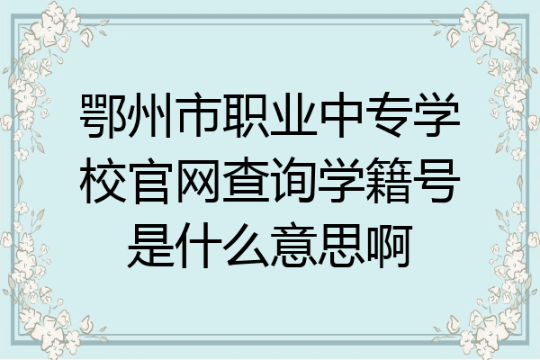 鄂州市职业中专学校官网查询学籍号是什么意思啊
