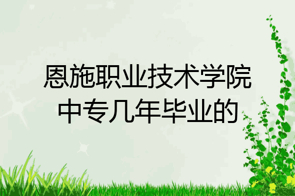 恩施职业技术学院中专几年毕业的