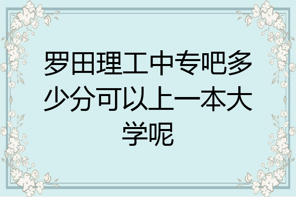 罗田理工中专吧多少分可以上一本大学呢