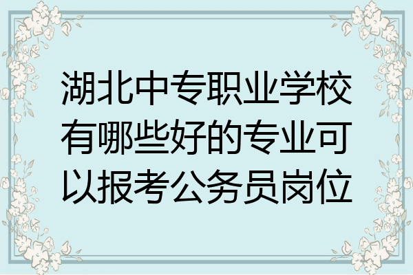 湖北中专职业学校有哪些好的专业可以报考公务员岗位