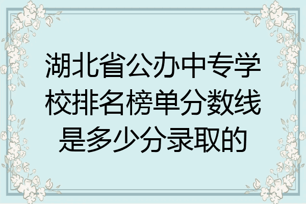 湖北省公办中专学校排名榜单分数线是多少分录取的