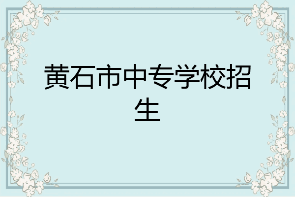 黄石市中专学校招生