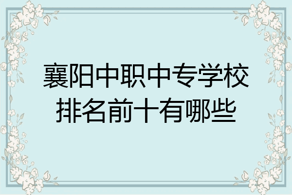 襄阳中职中专学校排名前十有哪些