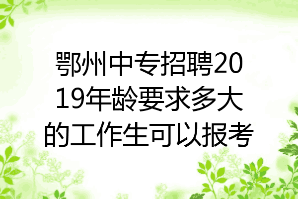 鄂州中专招聘2019年龄要求多大的工作生可以报考