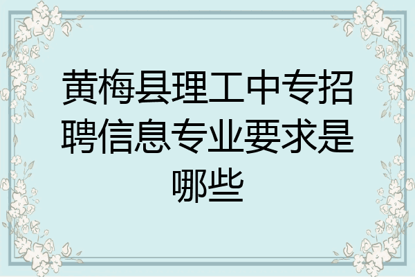 黄梅县理工中专招聘信息专业要求是哪些