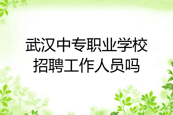 武汉中专职业学校招聘工作人员吗