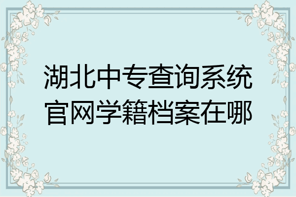湖北中专查询系统官网学籍档案在哪
