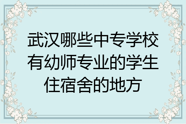 武汉哪些中专学校有幼师专业的学生住宿舍的地方