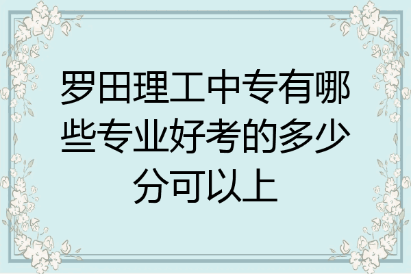 罗田理工中专有哪些专业好考的多少分可以上