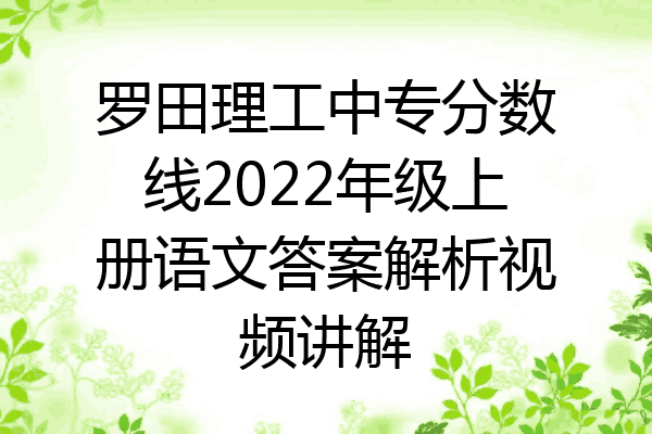 罗田理工中专分数线2022年级上册语文答案解析视频讲解