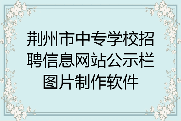 荆州市中专学校招聘信息网站公示栏图片制作软件