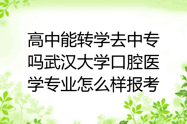 高中能转学去中专吗武汉大学口腔医学专业怎么样报考