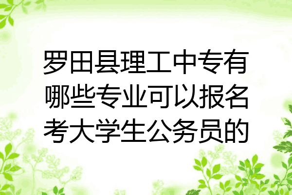 罗田县理工中专有哪些专业可以报名考大学生公务员的