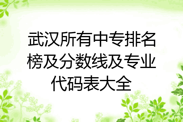 武汉所有中专排名榜及分数线及专业代码表大全
