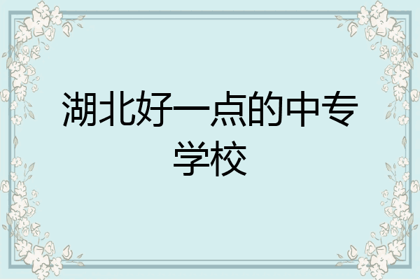 湖北好一点的中专学校
