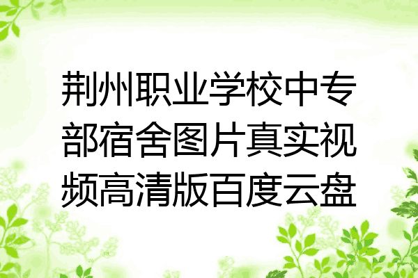 荆州职业学校中专部宿舍图片真实视频高清版百度云盘