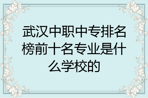 武汉中职中专排名榜前十名专业是什么学校的
